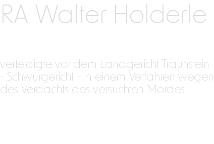 RA Walter Holderle verteidigte vor dem Landgericht Traunstein - Schwurgericht - in einem Verfahren wegen des Verdachts des versuchten Mordes 